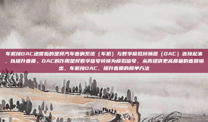 车机接DAC通常指的是将汽车音响系统（车机）与数字模拟转换器（DAC）连接起来，以提升音质。DAC的作用是将数字信号转换为模拟信号，从而提供更高质量的音频输出，车机接DAC，提升音质的简单方法