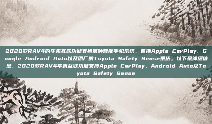 2020款RAV4的车机互联功能支持多种智能手机系统,包括Apple CarPlay、Google Android Auto以及原厂的Toyota Safety Sense系统。以下是详细信息,2020款RAV4车机互联功能支持Apple CarPlay、Android Auto及Toyota Safety Sense