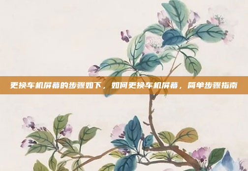更换车机屏幕的步骤如下，如何更换车机屏幕，简单步骤指南