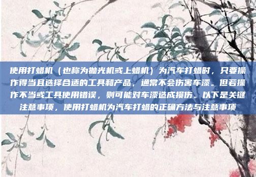 使用打蜡机（也称为抛光机或上蜡机）为汽车打蜡时，只要操作得当且选择合适的工具和产品，通常不会伤害车漆。但若操作不当或工具使用错误，则可能对车漆造成损伤。以下是关键注意事项，使用打蜡机为汽车打蜡的正确方法与注意事项