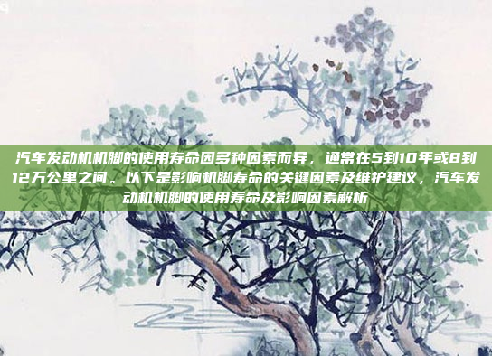 汽车发动机机脚的使用寿命因多种因素而异,通常在5到10年或8到12万公里之间。以下是影响机脚寿命的关键因素及维护建议,汽车发动机机脚的使用寿命及影响因素解析