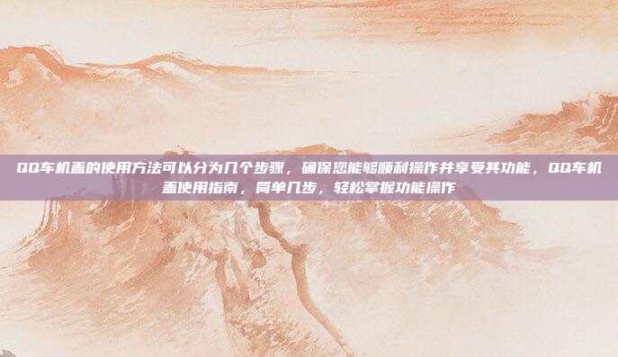 QQ车机盖的使用方法可以分为几个步骤,确保您能够顺利操作并享受其功能,QQ车机盖使用指南,简单几步,轻松掌握功能操作