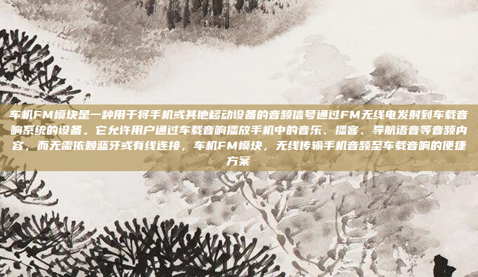 车机FM模块是一种用于将手机或其他移动设备的音频信号通过FM无线电发射到车载音响系统的设备。它允许用户通过车载音响播放手机中的音乐、播客、导航语音等音频内容，而无需依赖蓝牙或有线连接，车机FM模块，无线传输手机音频至车载音响的便捷方案