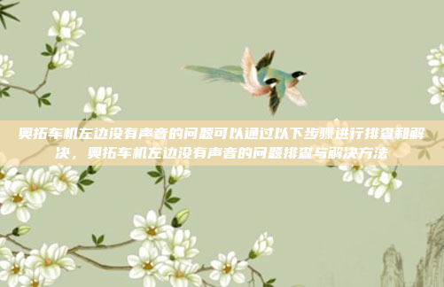 奥拓车机左边没有声音的问题可以通过以下步骤进行排查和解决,奥拓车机左边没有声音的问题排查与解决方法