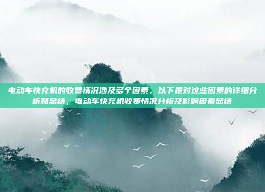 电动车快充机的收费情况涉及多个因素,以下是对这些因素的详细分析和总结,电动车快充机收费情况分析及影响因素总结