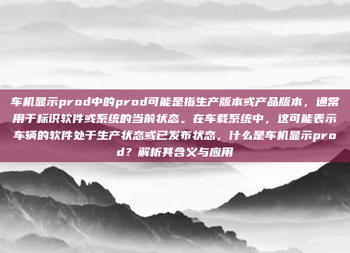 车机显示prod中的prod可能是指生产版本或产品版本，通常用于标识软件或系统的当前状态。在车载系统中，这可能表示车辆的软件处于生产状态或已发布状态，什么是车机显示prod？解析其含义与应用