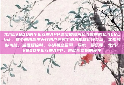 北汽EV200的车机互联APP通常被称为北汽智联或北汽EVLink。这个应用程序允许用户通过手机与车辆进行互联,实现多种功能,如远程控制、车辆状态监测、导航、娱乐等,北汽EV200车机互联APP,智能控制您的爱车