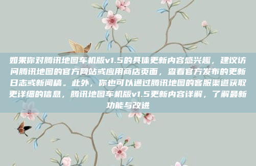 如果你对腾讯地图车机版v1.5的具体更新内容感兴趣，建议访问腾讯地图的官方网站或应用商店页面，查看官方发布的更新日志或新闻稿。此外，你也可以通过腾讯地图的客服渠道获取更详细的信息，腾讯地图车机版v1.5更新内容详解，了解最新功能与改进