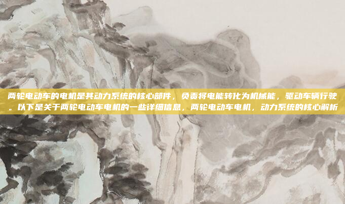 两轮电动车的电机是其动力系统的核心部件，负责将电能转化为机械能，驱动车辆行驶。以下是关于两轮电动车电机的一些详细信息，两轮电动车电机，动力系统的核心解析