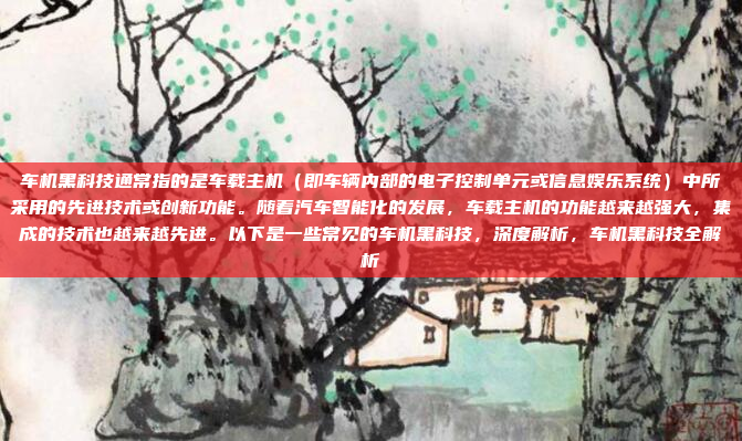 车机黑科技通常指的是车载主机（即车辆内部的电子控制单元或信息娱乐系统）中所采用的先进技术或创新功能。随着汽车智能化的发展，车载主机的功能越来越强大，集成的技术也越来越先进。以下是一些常见的车机黑科技，深度解析，车机黑科技全解析