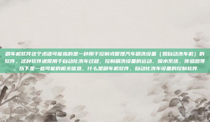 刷车机软件这个术语可能指的是一种用于控制或管理汽车刷洗设备（如自动洗车机）的软件。这种软件通常用于自动化洗车过程，控制刷洗设备的运动、喷水系统、传感器等。以下是一些可能的相关信息，什么是刷车机软件，自动化洗车设备的控制软件