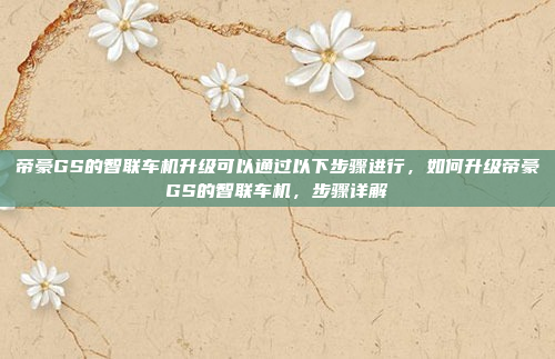 帝豪GS的智联车机升级可以通过以下步骤进行,如何升级帝豪GS的智联车机,步骤详解