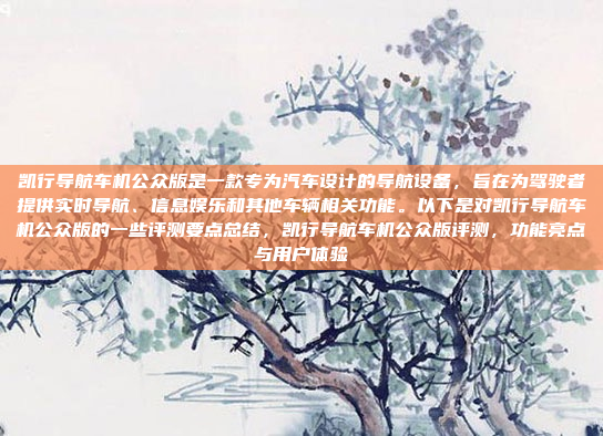 凯行导航车机公众版是一款专为汽车设计的导航设备,旨在为驾驶者提供实时导航、信息娱乐和其他车辆相关功能。以下是对凯行导航车机公众版的一些评测要点总结,凯行导航车机公众版评测,功能亮点与用户体验