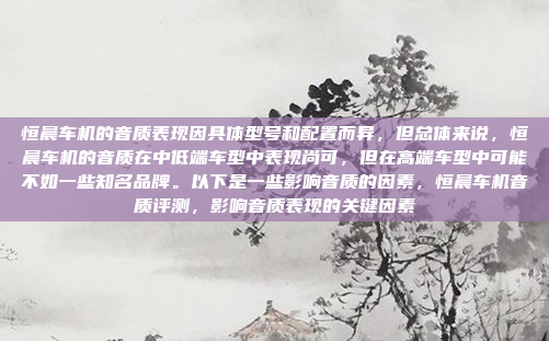 恒晨车机的音质表现因具体型号和配置而异，但总体来说，恒晨车机的音质在中低端车型中表现尚可，但在高端车型中可能不如一些知名品牌。以下是一些影响音质的因素，恒晨车机音质评测，影响音质表现的关键因素