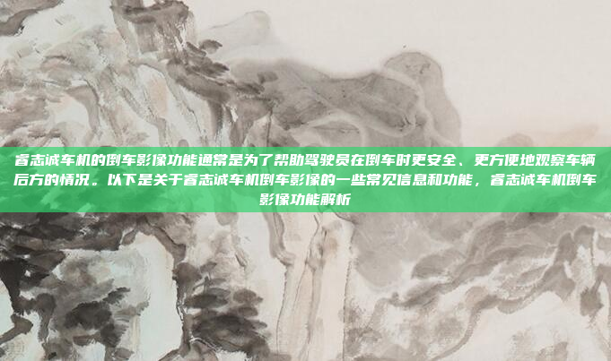 睿志诚车机的倒车影像功能通常是为了帮助驾驶员在倒车时更安全、更方便地观察车辆后方的情况。以下是关于睿志诚车机倒车影像的一些常见信息和功能,睿志诚车机倒车影像功能解析