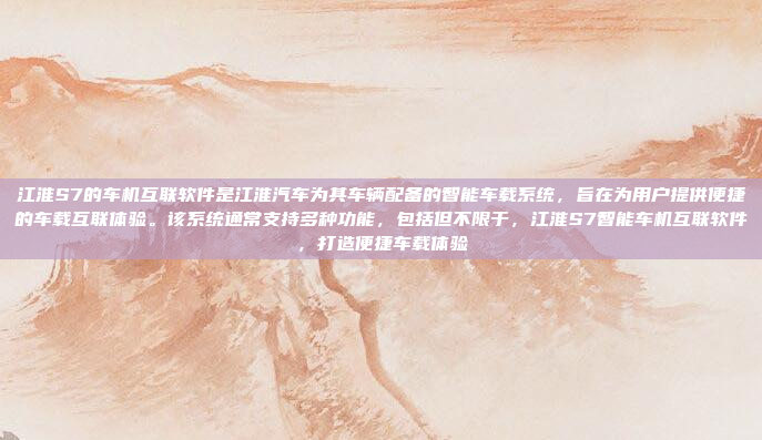 江淮S7的车机互联软件是江淮汽车为其车辆配备的智能车载系统,旨在为用户提供便捷的车载互联体验。该系统通常支持多种功能,包括但不限于,江淮S7智能车机互联软件,打造便捷车载体验
