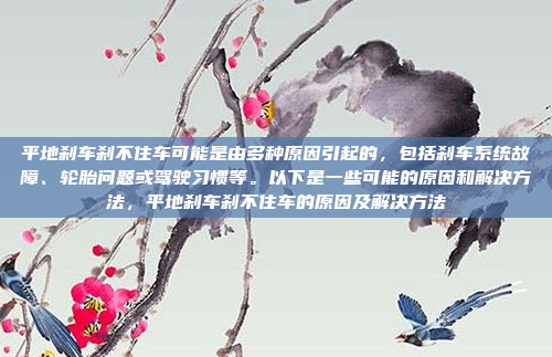 平地刹车刹不住车可能是由多种原因引起的,包括刹车系统故障、轮胎问题或驾驶习惯等。以下是一些可能的原因和解决方法,平地刹车刹不住车的原因及解决方法
