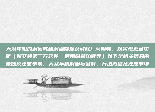 大众车机的解码或破解通常涉及解除厂商限制,以实现更多功能(如安装第三方软件、启用隐藏功能等)以下是相关信息的概述及注意事项,大众车机解码与破解,方法概述及注意事项
