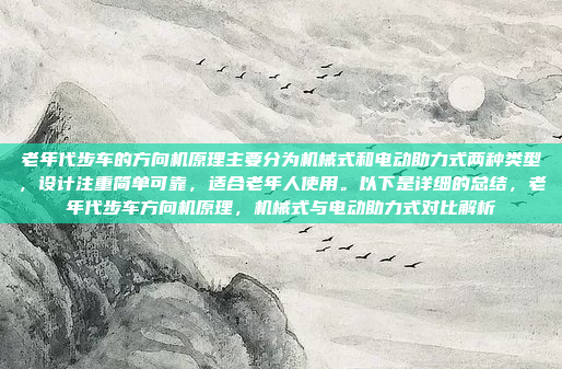 老年代步车的方向机原理主要分为机械式和电动助力式两种类型,设计注重简单可靠,适合老年人使用。以下是详细的总结,老年代步车方向机原理,机械式与电动助力式对比解析