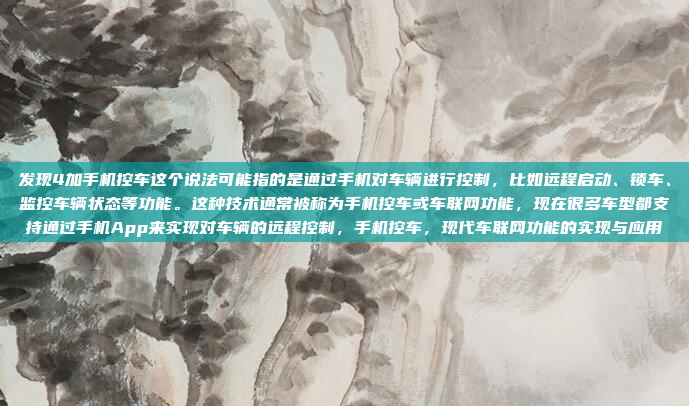 发现4加手机控车这个说法可能指的是通过手机对车辆进行控制,比如远程启动、锁车、监控车辆状态等功能。这种技术通常被称为手机控车或车联网功能,现在很多车型都支持通过手机App来实现对车辆的远程控制,手机控车,现代车联网功能的实现与应用