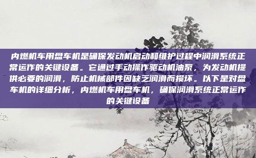 内燃机车用盘车机是确保发动机启动和维护过程中润滑系统正常运作的关键设备。它通过手动操作驱动机油泵，为发动机提供必要的润滑，防止机械部件因缺乏润滑而损坏。以下是对盘车机的详细分析，内燃机车用盘车机，确保润滑系统正常运作的关键设备