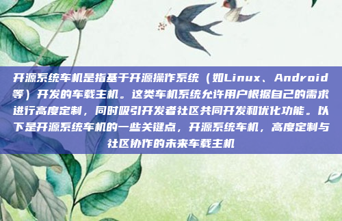 开源系统车机是指基于开源操作系统（如Linux、Android等）开发的车载主机。这类车机系统允许用户根据自己的需求进行高度定制，同时吸引开发者社区共同开发和优化功能。以下是开源系统车机的一些关键点，开源系统车机，高度定制与社区协作的未来车载主机
