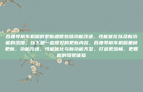 百度导航车机版的更新通常包括功能改进、性能优化以及新功能的添加。以下是一些常见的更新内容,百度导航车机版重磅更新,功能改进、性能优化与新功能齐至,打造更流畅、更智能的驾驶体验