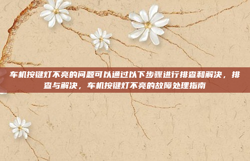 车机按键灯不亮的问题可以通过以下步骤进行排查和解决，排查与解决，车机按键灯不亮的故障处理指南