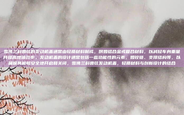雪佛兰科鲁兹的发动机盖通常由轻质材料制成,例如铝合金或复合材料,以减轻车身重量并提高燃油效率。发动机盖的设计通常包括一些功能性的元素,如铰链、支撑结构等,以确保其能够安全地开启和关闭,雪佛兰科鲁兹发动机盖,轻质材料与创新设计的结合