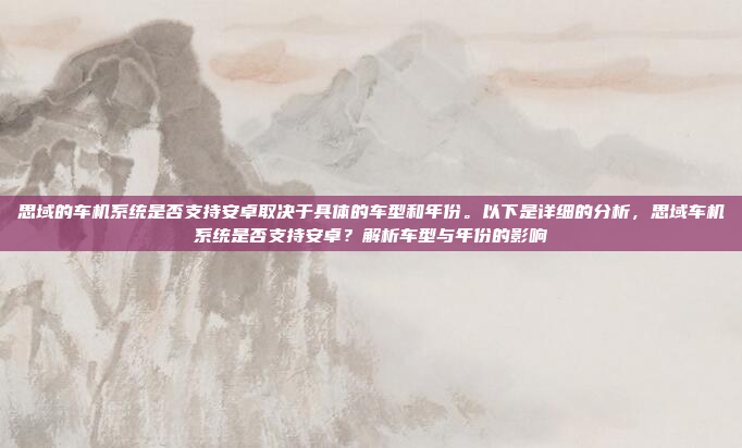 思域的车机系统是否支持安卓取决于具体的车型和年份。以下是详细的分析,思域车机系统是否支持安卓?解析车型与年份的影响