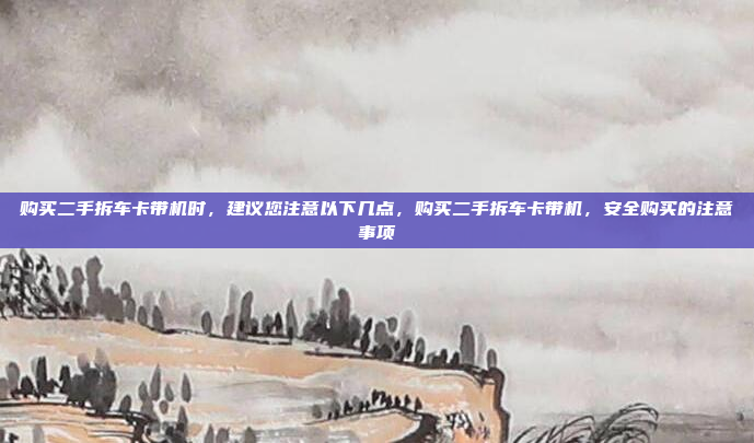 购买二手拆车卡带机时,建议您注意以下几点,购买二手拆车卡带机,安全购买的注意事项