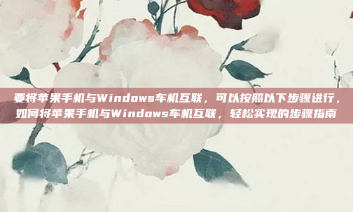 要将苹果手机与Windows车机互联,可以按照以下步骤进行,如何将苹果手机与Windows车机互联,轻松实现的步骤指南