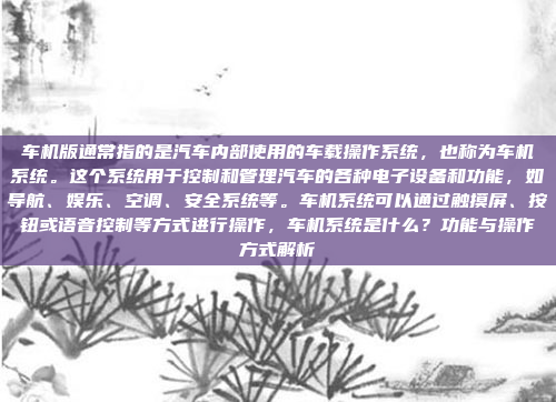 车机版通常指的是汽车内部使用的车载操作系统,也称为车机系统。这个系统用于控制和管理汽车的各种电子设备和功能,如导航、娱乐、空调、安全系统等。车机系统可以通过触摸屏、按钮或语音控制等方式进行操作,车机系统是什么?功能与操作方式解析