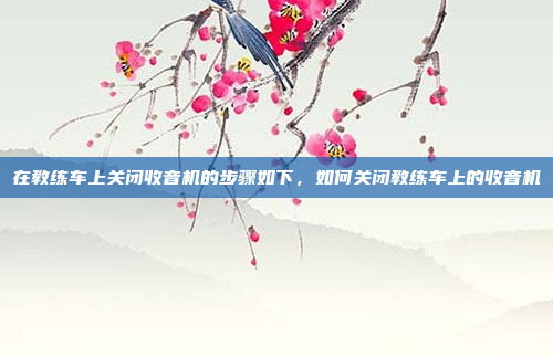 在教练车上关闭收音机的步骤如下,如何关闭教练车上的收音机