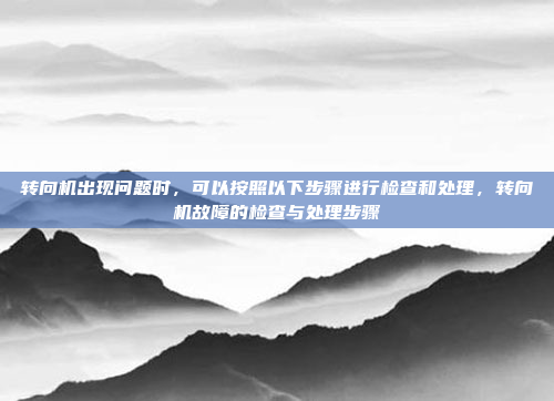 转向机出现问题时,可以按照以下步骤进行检查和处理,转向机故障的检查与处理步骤