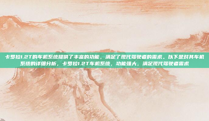 卡罗拉1.2T的车机系统提供了丰富的功能,满足了现代驾驶者的需求。以下是对其车机系统的详细分析,卡罗拉1.2T车机系统,功能强大,满足现代驾驶者需求