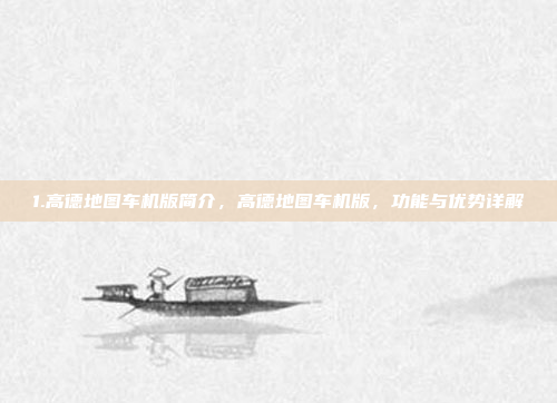 1.高德地图车机版简介,高德地图车机版,功能与优势详解