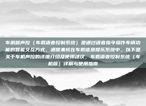 车机版声控（车载语音控制系统）是通过语音指令操作车辆功能的智能交互方式，通常集成在车载信息娱乐系统中。以下是关于车机声控的详细介绍及使用建议，车载语音控制系统（车机版）详解与使用指南