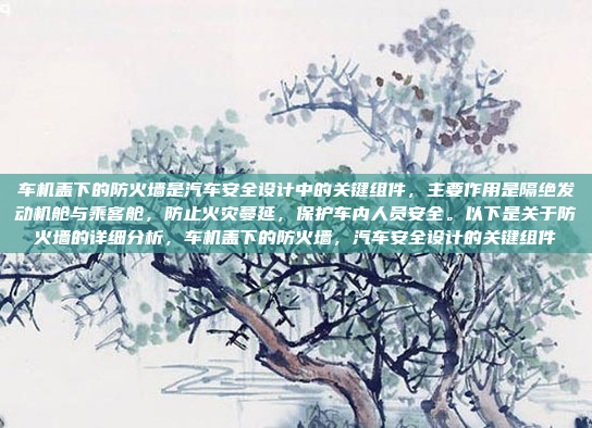车机盖下的防火墙是汽车安全设计中的关键组件,主要作用是隔绝发动机舱与乘客舱,防止火灾蔓延,保护车内人员安全。以下是关于防火墙的详细分析,车机盖下的防火墙,汽车安全设计的关键组件