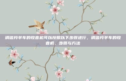 调谐羚羊车的收音机可以按照以下步骤进行,调谐羚羊车的收音机,步骤与方法