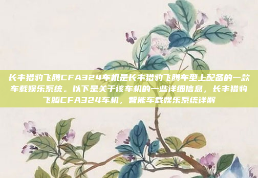 长丰猎豹飞腾CFA324车机是长丰猎豹飞腾车型上配备的一款车载娱乐系统。以下是关于该车机的一些详细信息,长丰猎豹飞腾CFA324车机,智能车载娱乐系统详解