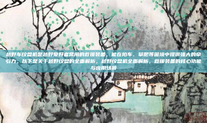 越野车绞盘机是越野爱好者常用的救援装备,能在陷车、攀爬等困境中提供强大的牵引力。以下是关于越野绞盘的全面解析,越野绞盘机全面解析,救援装备的核心功能与应用场景