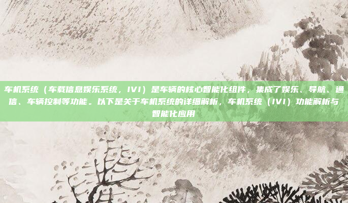 车机系统（车载信息娱乐系统，IVI）是车辆的核心智能化组件，集成了娱乐、导航、通信、车辆控制等功能。以下是关于车机系统的详细解析，车机系统（IVI）功能解析与智能化应用