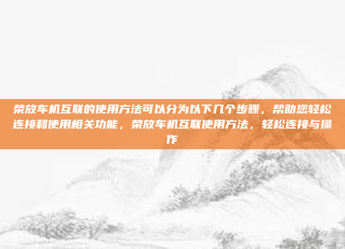 荣放车机互联的使用方法可以分为以下几个步骤,帮助您轻松连接和使用相关功能,荣放车机互联使用方法,轻松连接与操作