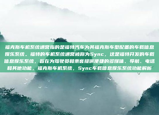 福克斯车机系统通常指的是福特汽车为其福克斯车型配备的车载信息娱乐系统。福特的车机系统通常被称为Sync，这是福特开发的车载信息娱乐系统，旨在为驾驶员和乘客提供便捷的多媒体、导航、电话和其他功能，福克斯车机系统，Sync车载信息娱乐系统功能解析