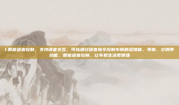 1.智能语音控制,支持语音交互,可以通过语音指令控制车辆的多媒体、导航、空调等功能,智能语音控制,让车载生活更便捷