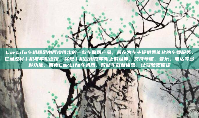 CarLife车机版是由百度推出的一款车联网产品，旨在为车主提供智能化的车载服务。它通过将手机与车机连接，实现手机应用在车机上的延伸，支持导航、音乐、电话等多种功能，百度CarLife车机版，智能车载新体验，让驾驶更便捷
