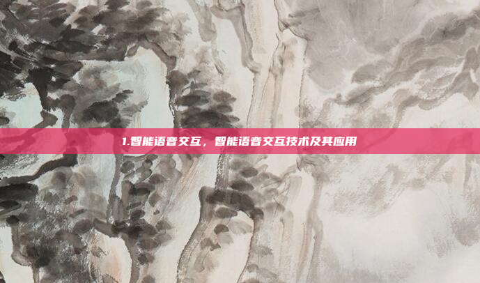 1.智能语音交互，智能语音交互技术及其应用