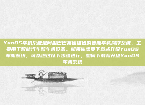 YunOS车机系统是阿里巴巴集团推出的智能车载操作系统，主要用于智能汽车和车机设备。如果你想要下载或升级YunOS车机系统，可以通过以下步骤进行，如何下载和升级YunOS车机系统