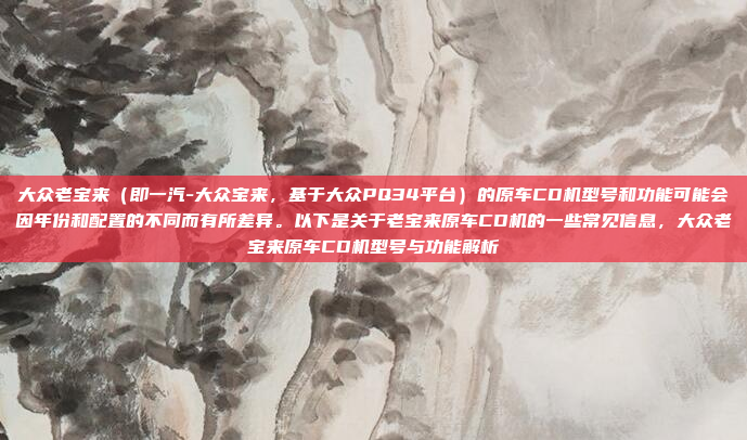 大众老宝来(即一汽-大众宝来,基于大众PQ34平台)的原车CD机型号和功能可能会因年份和配置的不同而有所差异。以下是关于老宝来原车CD机的一些常见信息,大众老宝来原车CD机型号与功能解析